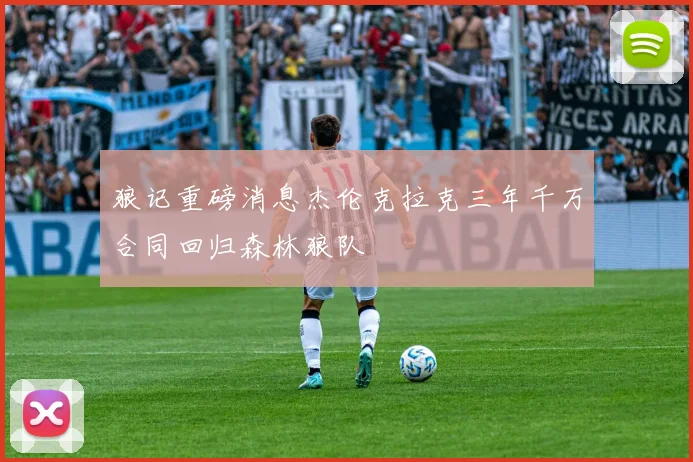 狼记重磅消息杰伦克拉克三年千万合同回归森林狼队